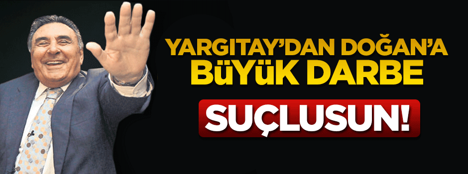 Yargıtay'dan Aydın Doğan'a darbe: Suçlusun!