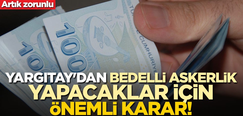 Yargıtay'dan bedelli askerlik yapacaklar için önemli karar! Artık zorunlu