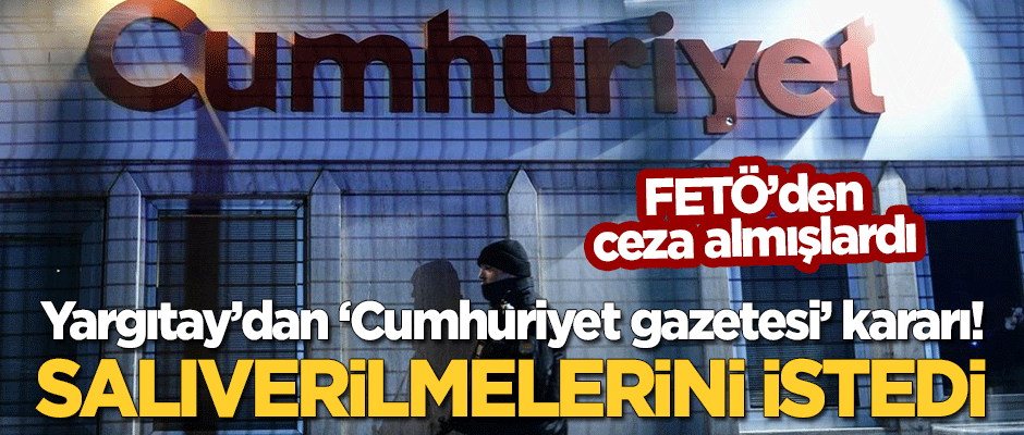 Yargıtay'dan 'Cumhuriyet gazetesi' kararı! FETÖ'den ceza almışlardı, salıverilmelerini istedi!