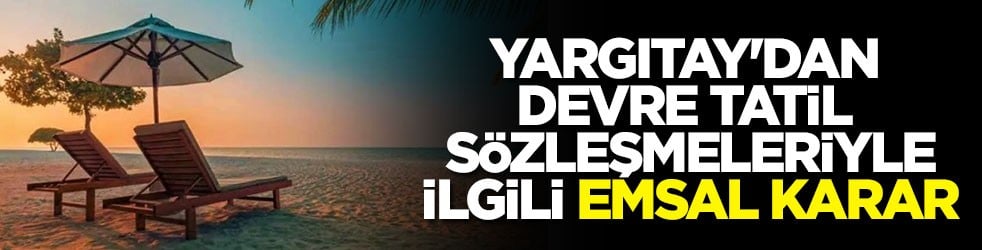 Yargıtay'dan devre tatil sözleşmeleriyle ilgili emsal karar