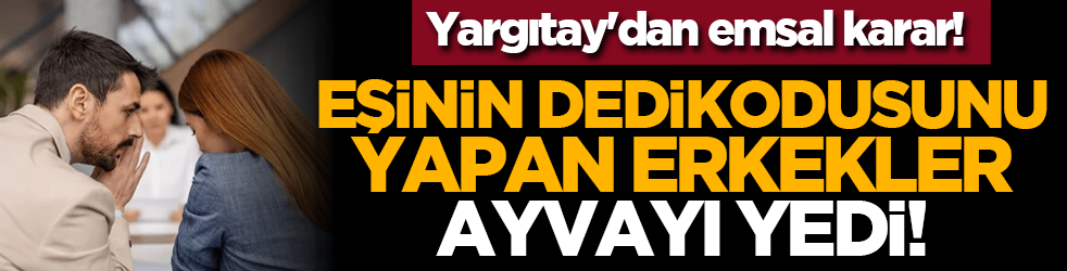 Yargıtay'dan emsal karar! Eşinin dedikodusunu yapan erkekler ayvayı yedi!