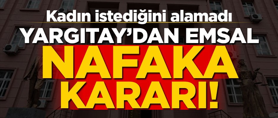 Yargıtay'dan emsal 'nafaka' kararı! Kadın istediğini alamadı