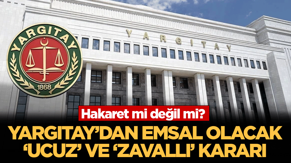 Yargıtay’dan emsal olacak ‘ucuz' ve zavallı’ kararı: Hakaret mi değil mi?