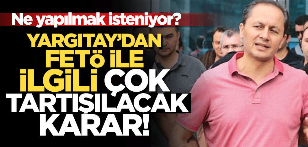 Yargıtay'dan FETÖ ile ilgili çok tartışılacak karar!