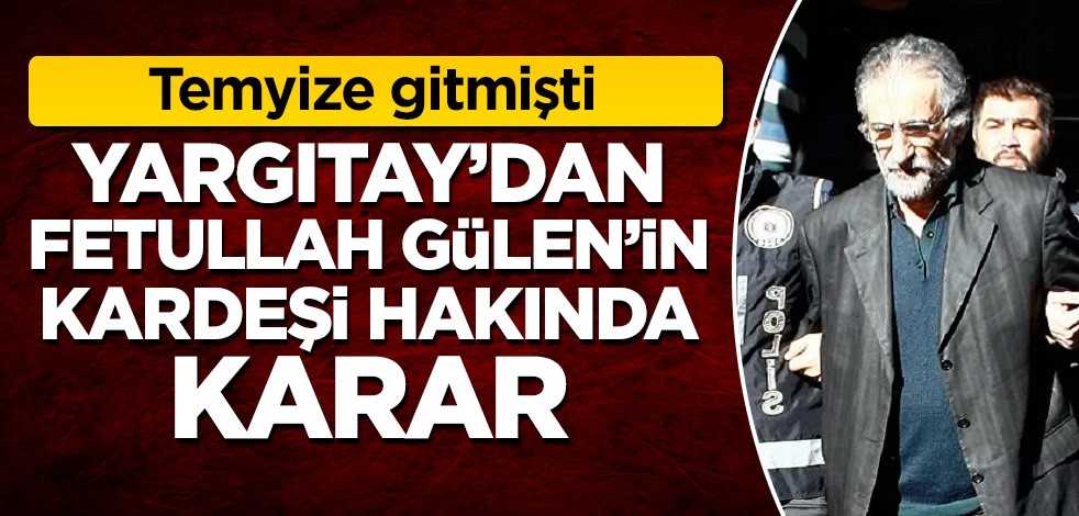 Yargıtay'dan Fetullah Gülen'in kardeşi hakkında karar