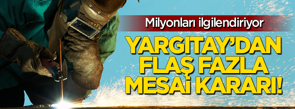 Yargıtay'dan flaş fazla mesai kararı!