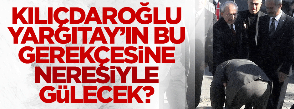 Yargıtay’dan Kılıçdaroğlu’nu 'k.çıyla güldürecek' gerekçe