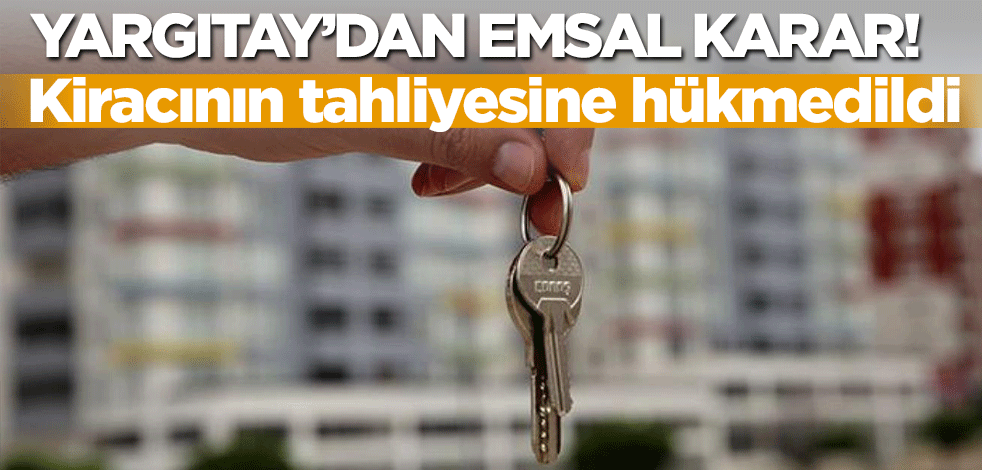 Yargıtay'dan kiracı ile kiralayan hakkında emsal karar! Kiracının tahliyesine hükmedildi..