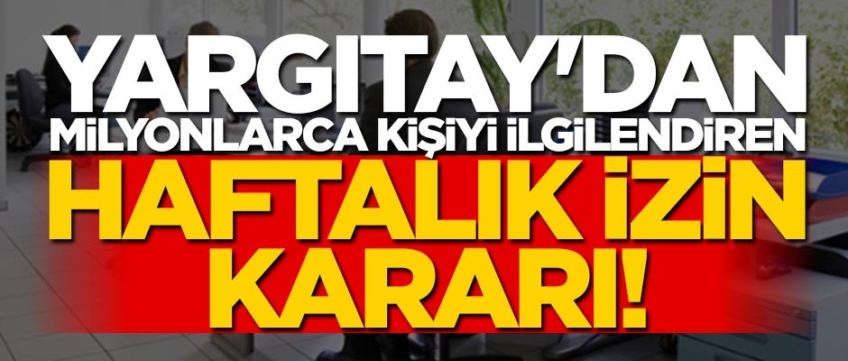 Yargıtay'dan milyonlarca işçiyi ilgilendiren haftalık izin kararı!