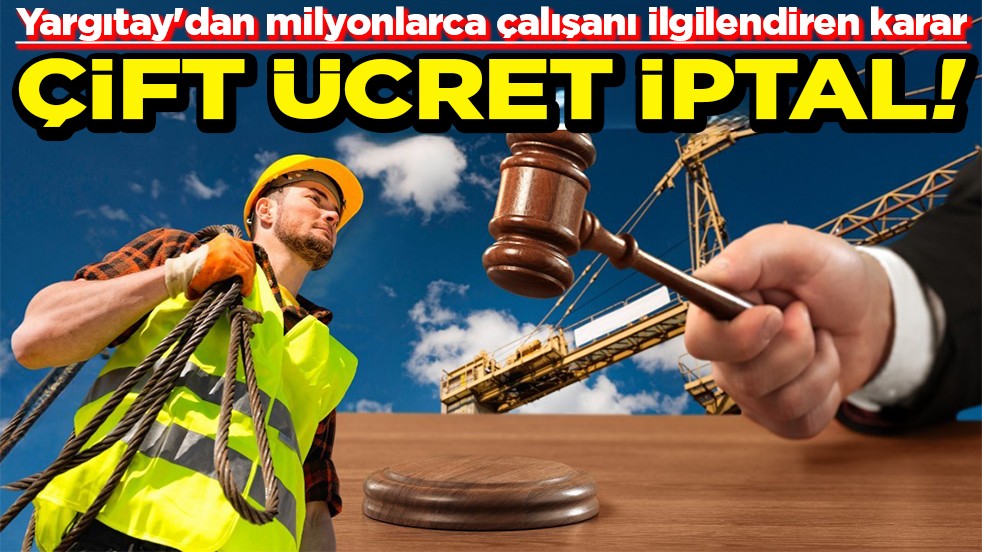 Yargıtay'dan milyonları çalışanı ilgilendiren karar Çift ücret iptal!