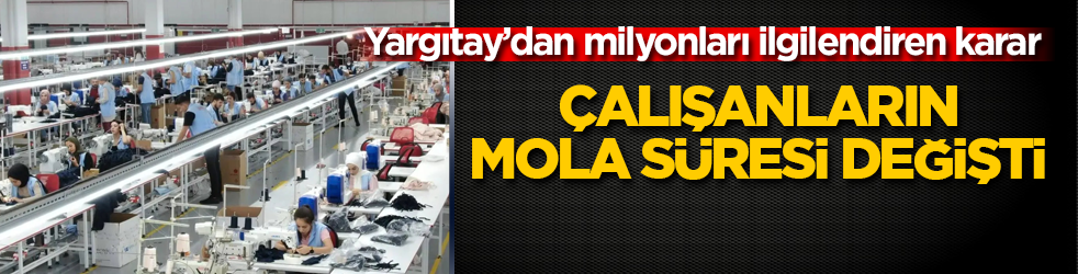 Yargıtay’dan milyonları ilgilendiren karar: Çalışanların mola süresi değişti 