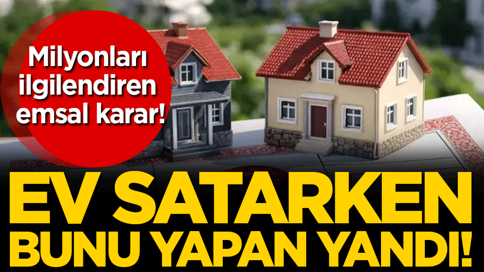 Yargıtay'dan milyonları ilgilendiren karar: Ev satarken bunu yapan yandı!