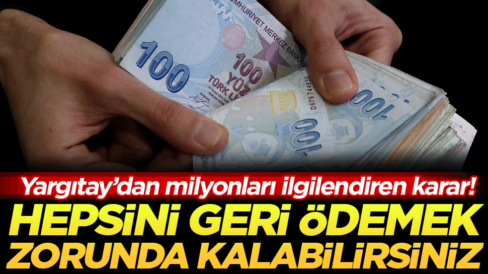 Yargıtay'dan milyonları ilgilendiren karar: Hepsini geri ödemek zorunda kalabilirsiniz!