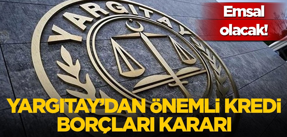 Yargıtay'dan önemli kredi borçları kararı! Emsal olacak