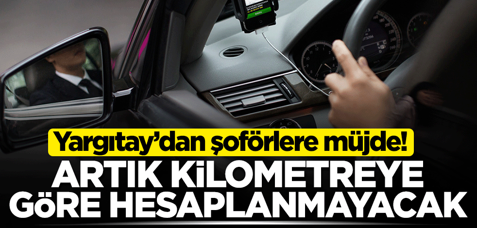 Yargıtay’dan şoförlere müjde! Artık kilometreye göre hesaplanmayacak