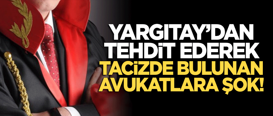 Yargıtay'dan tehdit mesajı atarak tacizde bulunan avukatlara şok!