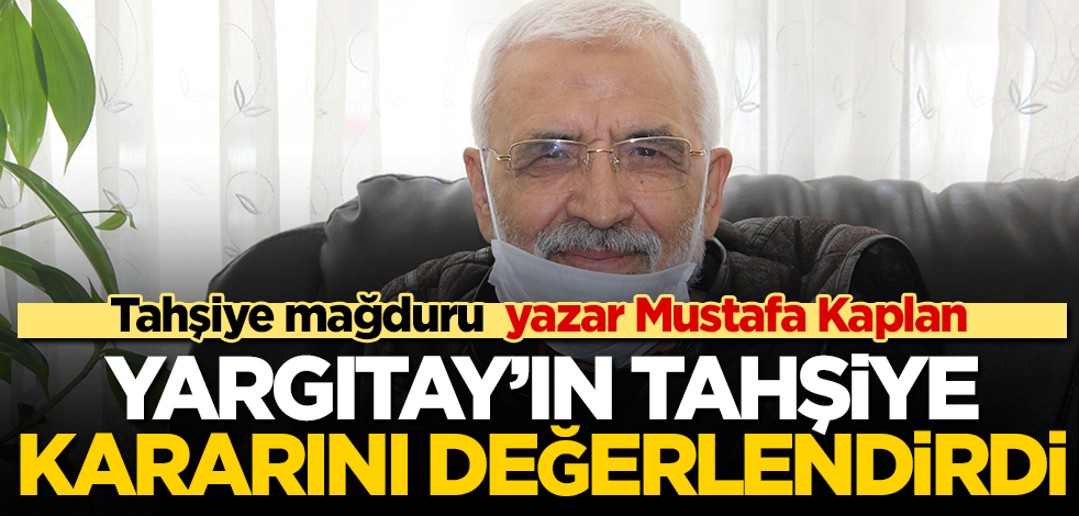 Yargıtay’ın ‘tahşiye’ kararını değerlendiren yazar Mustafa Kaplan: Ailemdekiler, ağır travma geçirdiler
