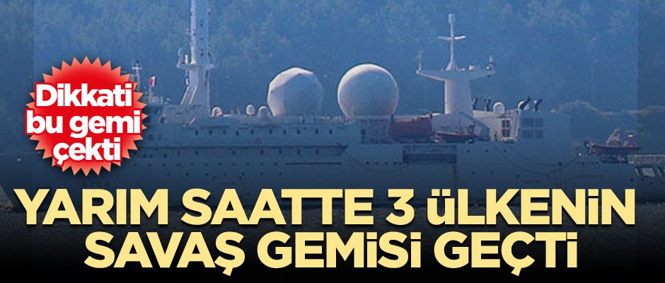 Yarım saatte 3 ülkenin savaş gemisi geçti... Dikkati bu gemi çekti