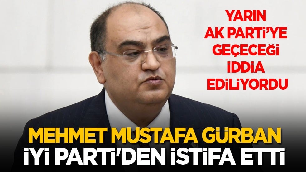 Yarın AK Parti’ye geçeceği konuşuluyordu: İYİ Parti Milletvekili Mehmet Mustafa Gürban, istifa etti