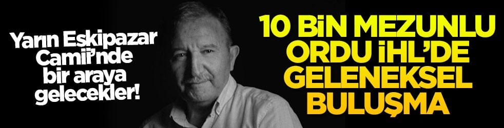 Yarın Eskipazar Camii’nde bir araya gelecekler! 10 bin mezunlu Ordu İHL’de geleneksel buluşma