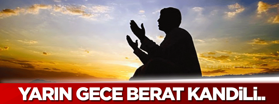 Yarın gece Berat Kandili.. Peki bu gecede ne yapmalıyız?