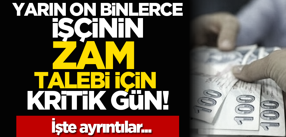 Yarın on binlerce işçinin zam talebi için kritik gün! İşte ayrıntılar...