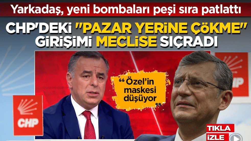 Yarkadaş’tan CHP’de "çökme" ve "arınma" bombası: Pazar yerine çökmek isteyen vekiller var… MYK dağılıyor, parti arınmalı!