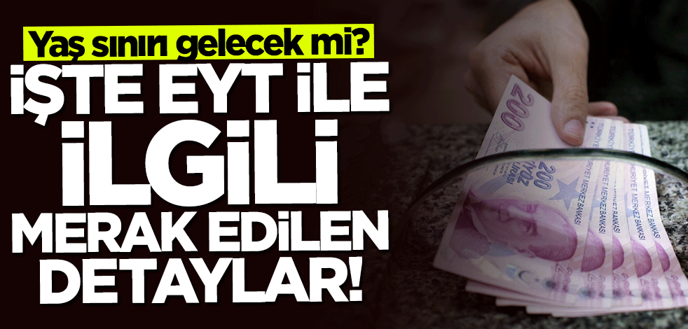 Yaş sınırı gelecek mi? İşte EYT ile ilgili merak edilen detaylar
