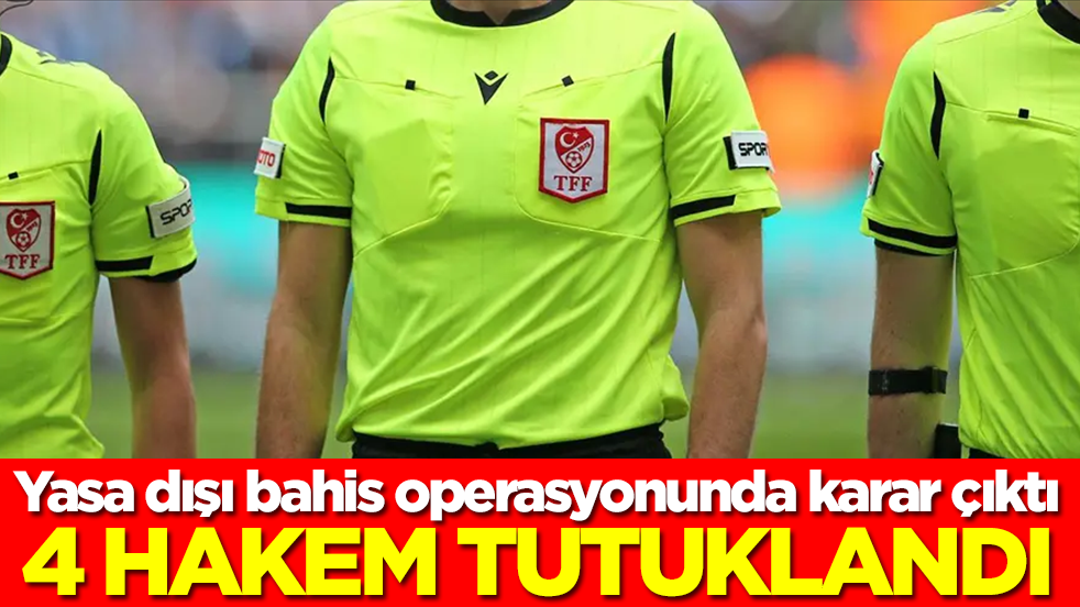 Yasa dışı bahis operasyonunda karar çıktı: 4 hakem tutuklandı