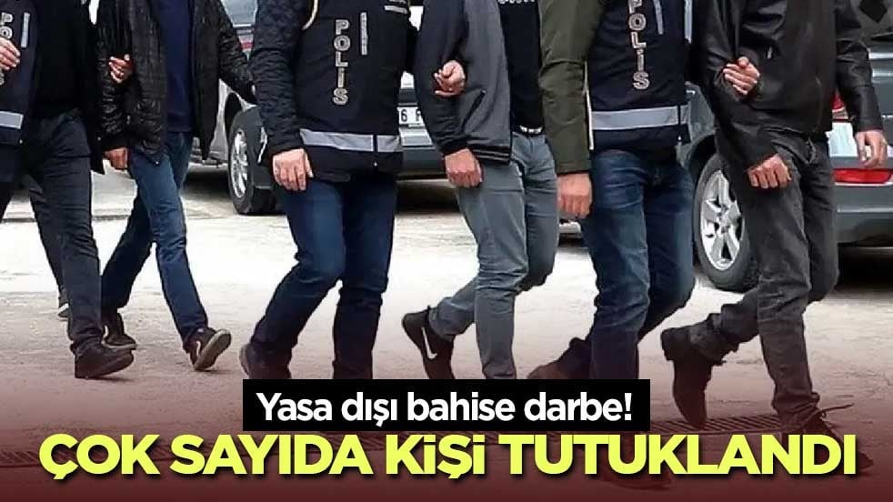 Yasa dışı bahise darbe! Çok sayıda kişi tutuklandı