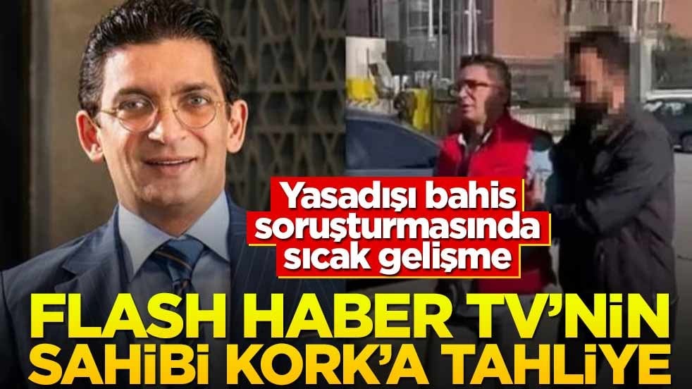 Yasadışı bahis soruşturmasında sıcak gelişme! Flash Haber TV'nin sahibi Kork’a tahliye