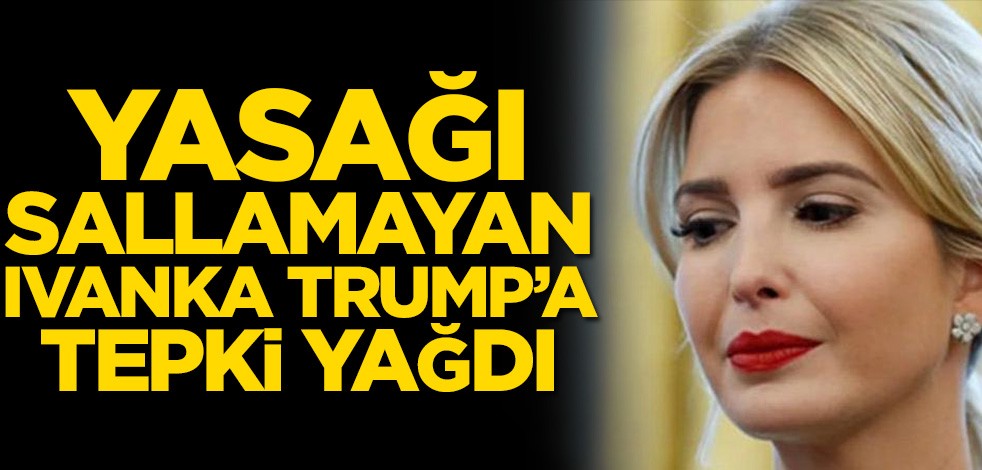 Yasağı sallamayan Ivanka Trump’a tepki yağdı