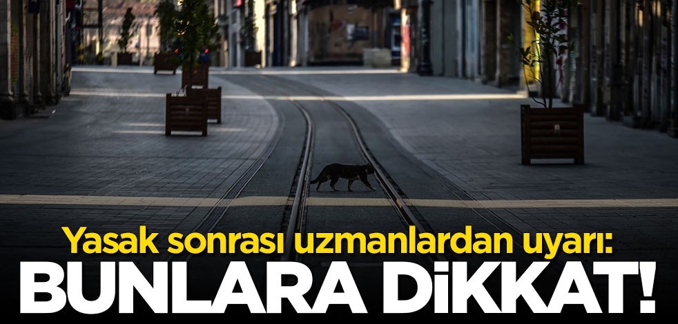Yasak sonrası uzmanlardan uyarı: Bunlara dikkat