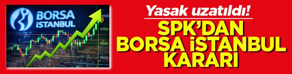 Yasak uzatıldı! SPK’dan Borsa İstanbul kararı