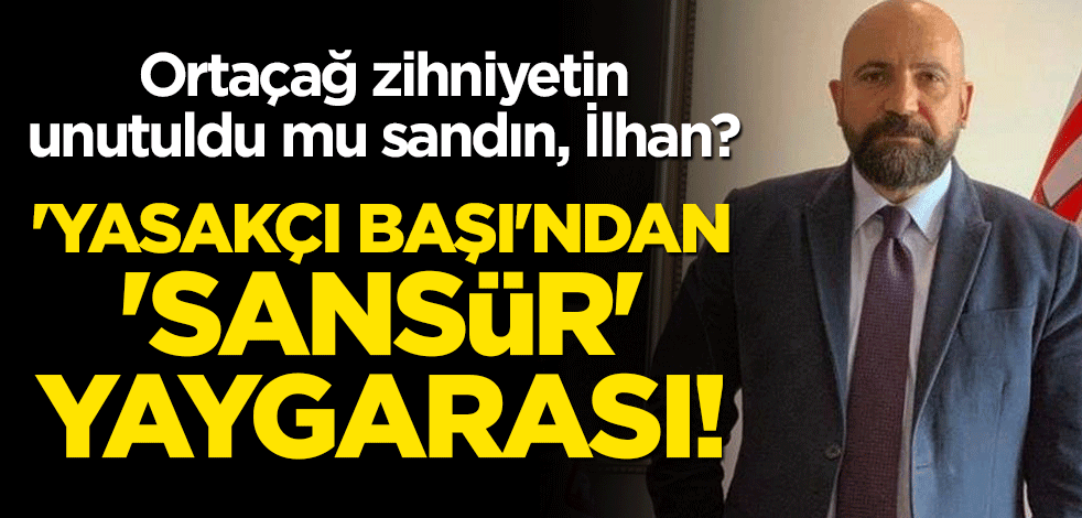 'Yasakçı başı'ndan 'sansür' yaygarası! Ortaçağ zihniyetin unutuldu mu sandın, İlhan?