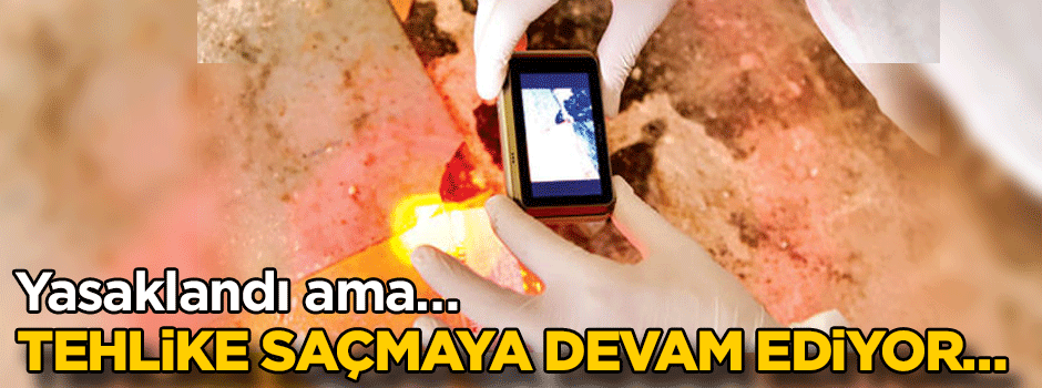 Yasaklandı ama tehlike saçmaya devam ediyor…