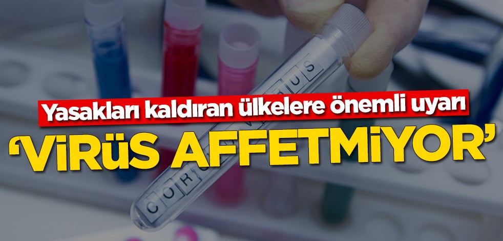 Yasakları kaldıran ülkelere önemli uyarı! ‘Virüs affetmiyor’