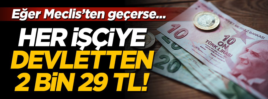 Yasalaşırsa devletten her işçiye 2 bin 29 lira!