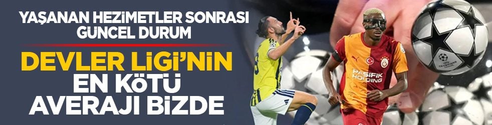 Yaşanan hezimetler sonrası güncel durum: Devler Ligi’nin en kötü averajı bizde