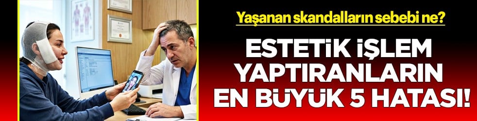 Yaşanan skandalların sebebi ne? Estetik işlem yaptıranların en büyük 5 hatası!