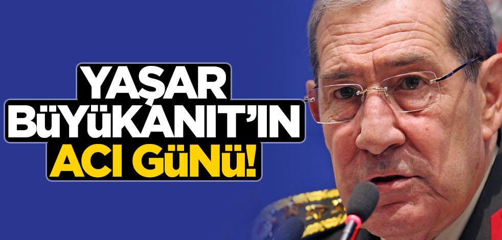 Yaşar Büyükanıt'ın acı günü