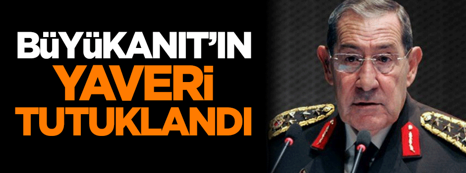 Yaşar Büyükanıt'ın yaveri tutuklandı