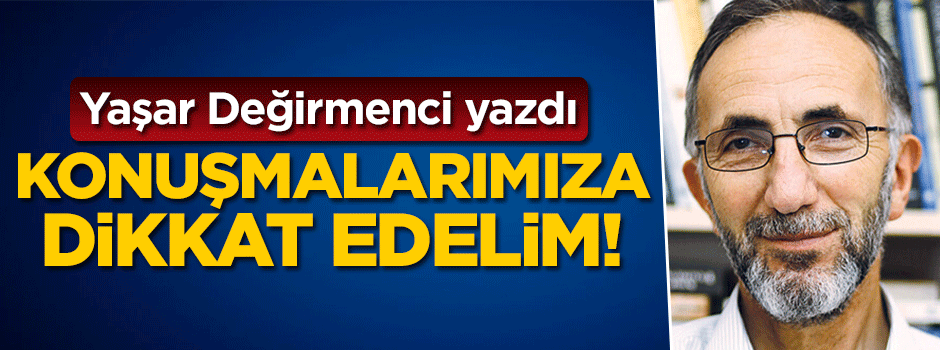 Yaşar Değirmenci yazdı... Konuşmalarımıza dikkat edelim!