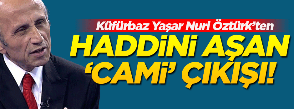 Yaşar Nuri Öztürk bu kez 'cami'ye dil uzattı!