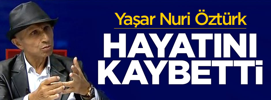 Yaşar Nuri Öztürk hayatını kaybetti