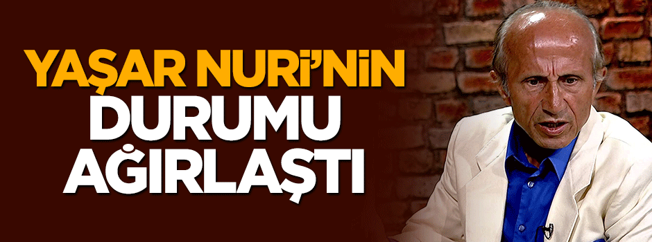 Yaşar Nuri Öztürk'ün durumunun ağır olduğu açıklandı