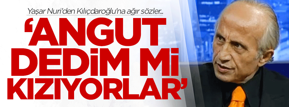 Yaşar Nuri'den Kılıçdaroğlu'na ağır sözler