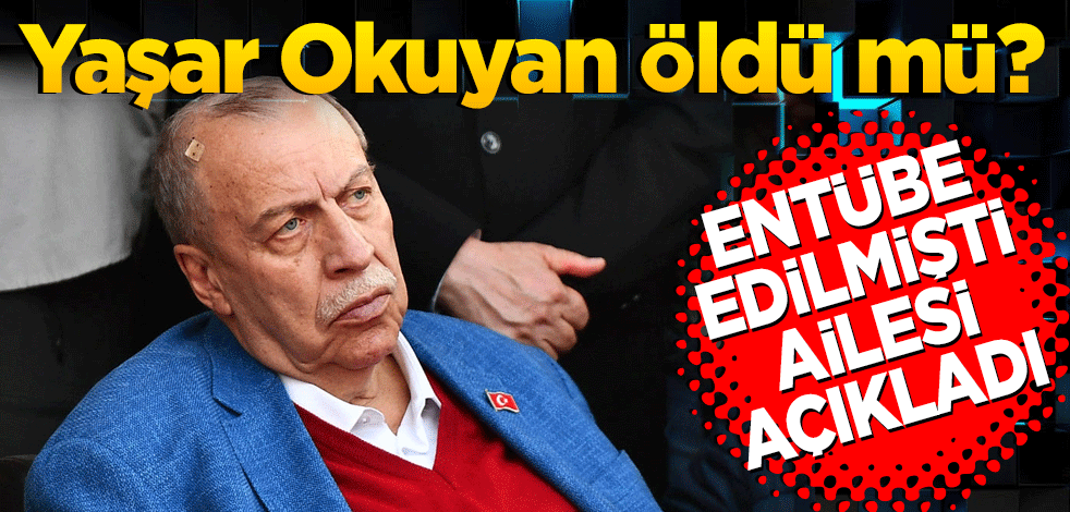 Yaşar Okuyan öldü mü? Entübe edilmişti... Ailesinden "öldü" iddialarına açıklama
