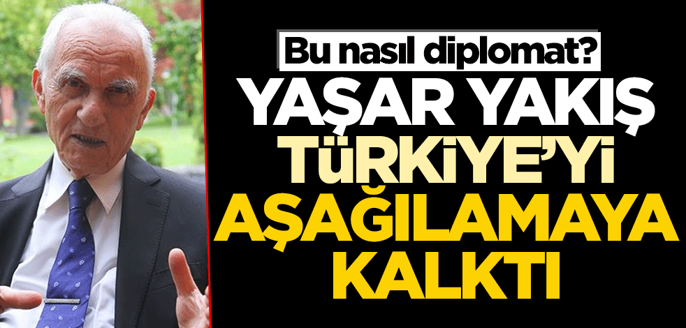 Yaşar Yakış Türkiye'yi aşağılamaya kalktı
