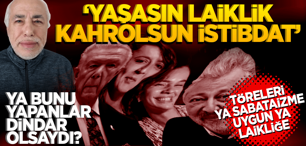 ‘Yaşasın laiklik, kahrolsun istibdat! ‘Ya bunu yapanlar dindar olsaydı?"